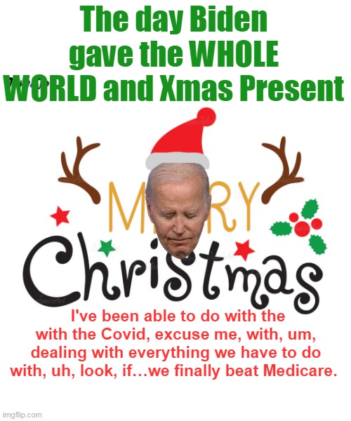 "Look Joe, an early debate will GUARANTEE the outcome"  (sure did) | The day Biden gave the WHOLE WORLD and Xmas Present; I've been able to do with the with the Covid, excuse me, with, um, dealing with everything we have to do with, uh, look, if…we finally beat Medicare. | image tagged in biden we beat medicare meme | made w/ Imgflip meme maker