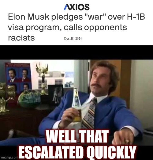 His inner liberal is showing | WELL THAT ESCALATED QUICKLY | image tagged in elon,elon musk,h-1b visa,politics,american politics,maga | made w/ Imgflip meme maker