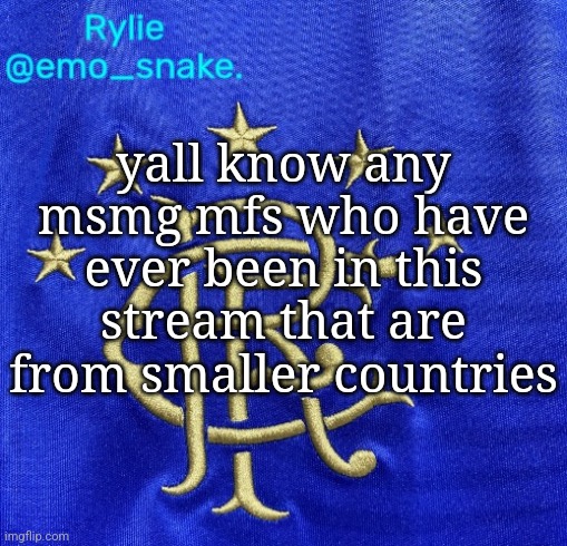 lmk if yall do | yall know any msmg mfs who have ever been in this stream that are from smaller countries | image tagged in emosnake's rangers fc temp | made w/ Imgflip meme maker