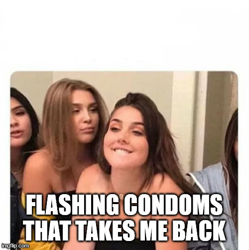 horny girl | FLASHING CONDOMS
THAT TAKES ME BACK | image tagged in horny girl | made w/ Imgflip meme maker