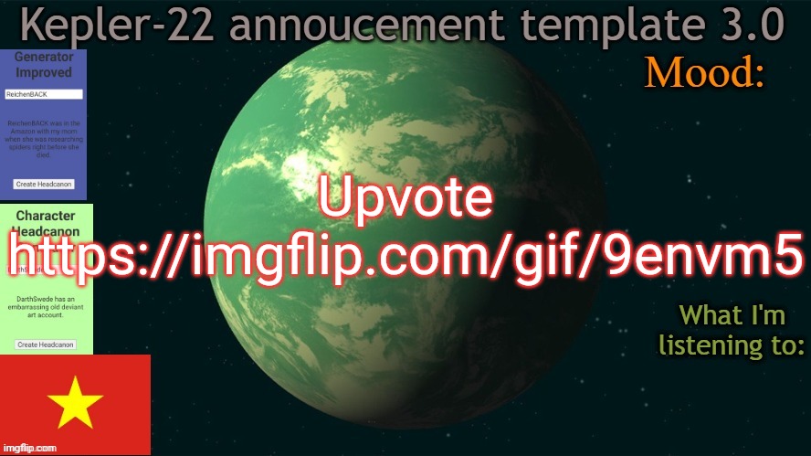 Kepler-22b annoucement template 3.0 | Upvote
https://imgflip.com/gif/9envm5 | image tagged in kepler-22b annoucement template 3 0,memes,msmg | made w/ Imgflip meme maker