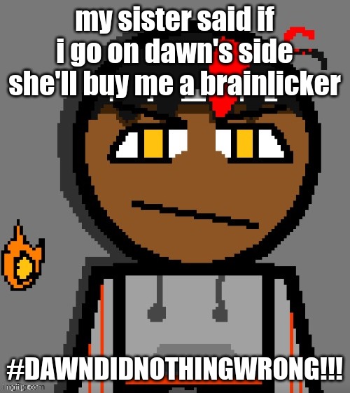 Claire themed Carl Molter | my sister said if i go on dawn's side she'll buy me a brainlicker; #DAWNDIDNOTHINGWRONG!!! | image tagged in claire themed carl molter | made w/ Imgflip meme maker