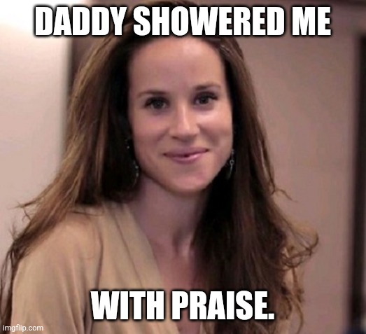 Ashley Biden | DADDY SHOWERED ME WITH PRAISE. | image tagged in ashley biden | made w/ Imgflip meme maker