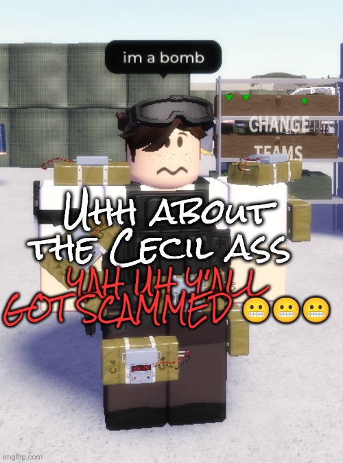 I'm not posting it | Uhh about the Cecil ass; YAH UH Y'ALL GOT SCAMMED 😬😬😬 | image tagged in im a bomb | made w/ Imgflip meme maker