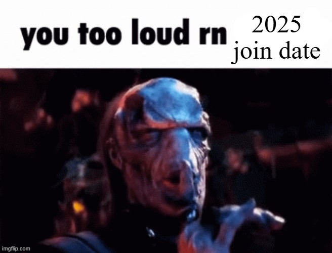 You too loud rn | 2025 join date | image tagged in you too loud rn | made w/ Imgflip meme maker