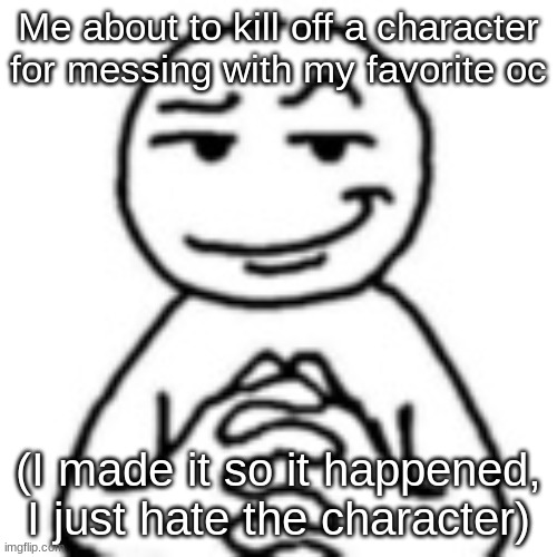 *cough cough* Oscar and Jackie *cough cough* | Me about to kill off a character for messing with my favorite oc; (I made it so it happened, I just hate the character) | image tagged in devious mf,ocs | made w/ Imgflip meme maker