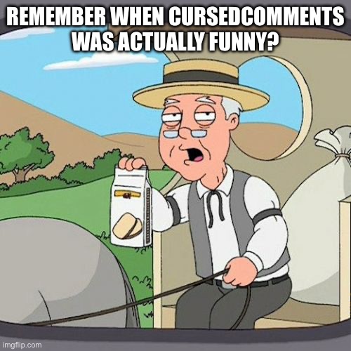 Pepperidge Farm Remembers | REMEMBER WHEN CURSEDCOMMENTS WAS ACTUALLY FUNNY? | image tagged in memes,pepperidge farm remembers | made w/ Imgflip meme maker