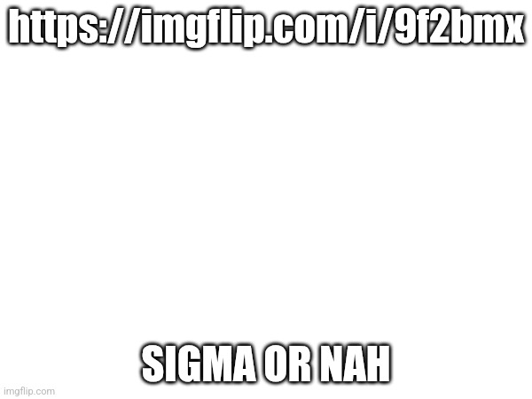 https://imgflip.com/i/9f2bmx; SIGMA OR NAH | made w/ Imgflip meme maker