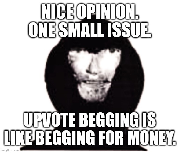 I'm not an upvote beggar, but upvotes aren't needed. | NICE OPINION. ONE SMALL ISSUE. UPVOTE BEGGING IS LIKE BEGGING FOR MONEY. | image tagged in intruder,memes,funny,why are you reading this | made w/ Imgflip meme maker