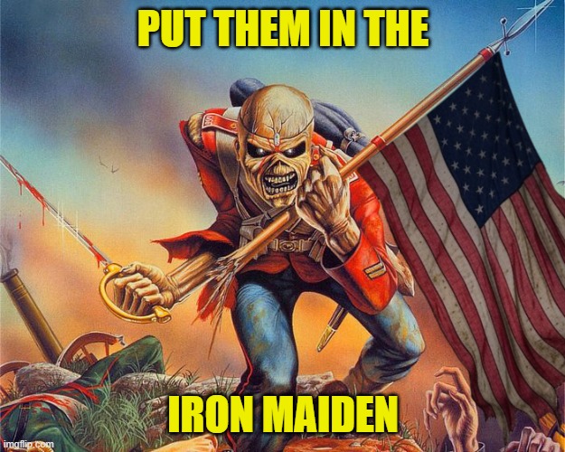 PUT THEM IN THE IRON MAIDEN | made w/ Imgflip meme maker