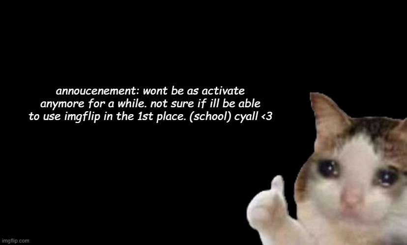 im fine | annoucenement: wont be as activate anymore for a while. not sure if ill be able to use imgflip in the 1st place. (school) cyall <3 | image tagged in aub | made w/ Imgflip meme maker