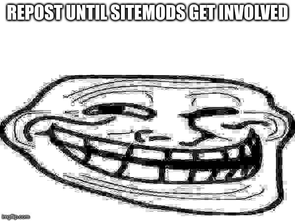 Hehehe | image tagged in repost until sitemods get involved | made w/ Imgflip meme maker