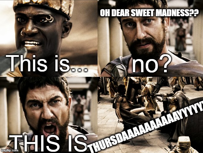 Madness, No. Thursday... | OH DEAR SWEET MADNESS?? no? This is... THURSDAAAAAAAAAAYYYYYY; THIS IS | image tagged in this is sparta 4 panel hd,throwback thursday,thursday,42,don't panic | made w/ Imgflip meme maker