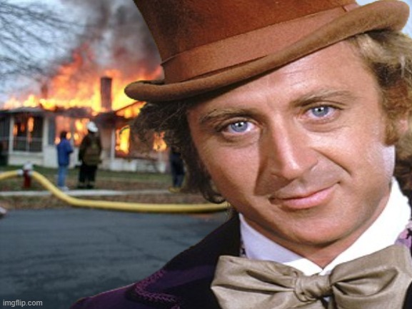 Wonka's on Fire | image tagged in willy wonka,fire | made w/ Imgflip meme maker