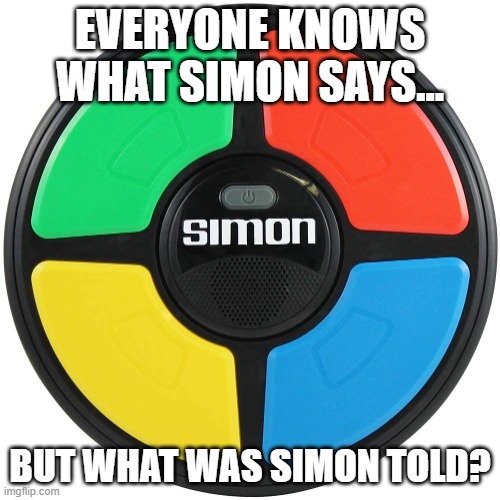 What was Simon Told? | EVERYONE KNOWS WHAT SIMON SAYS... BUT WHAT WAS SIMON TOLD? | image tagged in simon says | made w/ Imgflip meme maker