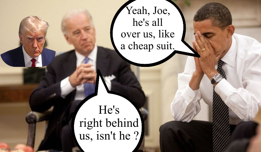 Hold On, I'm Comin' ! | He's right behind us, isn't he ? Yeah, Joe, he's all over us, like a cheap suit. | image tagged in biden obama,political meme,politics,funny memes,funny,donald trump | made w/ Imgflip meme maker