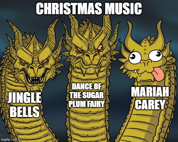 Christmas Music | CHRISTMAS MUSIC; DANCE OF THE SUGAR PLUM FAIRY; MARIAH CAREY; JINGLE BELLS | image tagged in three-headed dragon | made w/ Imgflip meme maker