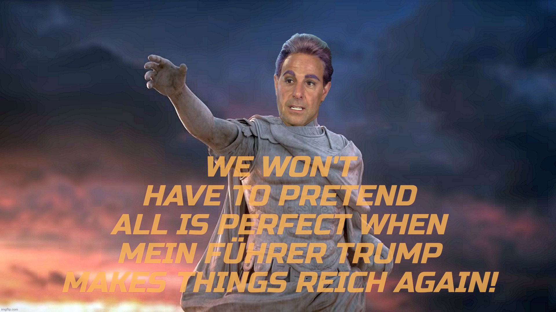 WE WON'T
HAVE TO PRETEND
ALL IS PERFECT WHEN
MEIN FÜHRER TRUMP
MAKES THINGS REICH AGAIN! | image tagged in c | made w/ Imgflip meme maker