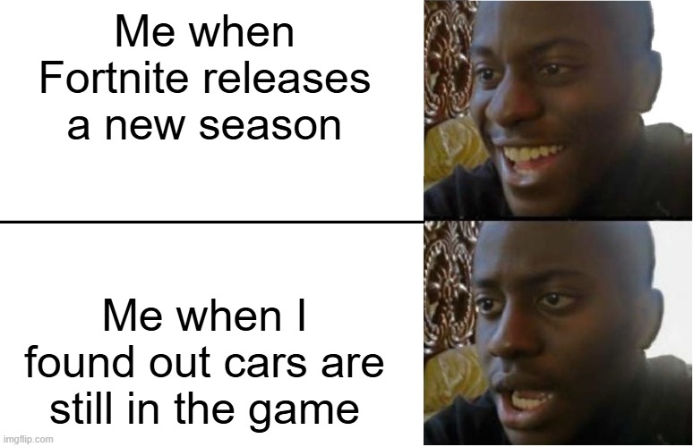 Disappointed Black Guy | Me when Fortnite releases a new season; Me when I found out cars are still in the game | image tagged in disappointed black guy | made w/ Imgflip meme maker