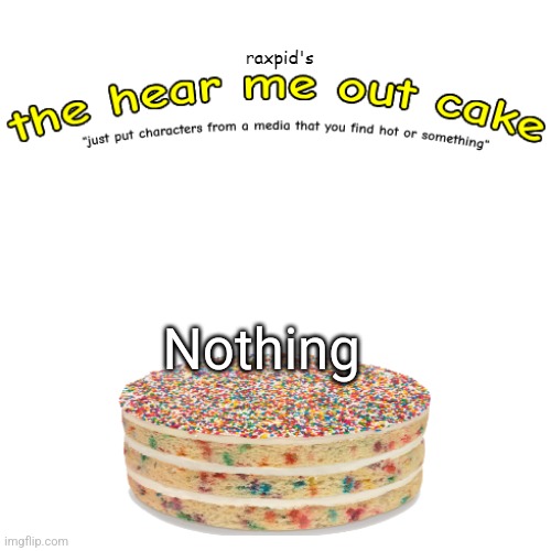 What is this kind of cake anyways | Nothing | image tagged in the hear me out cake | made w/ Imgflip meme maker