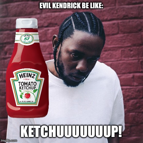 Kendrick Lamar  | EVIL KENDRICK BE LIKE:; KETCHUUUUUUUP! | image tagged in kendrick lamar | made w/ Imgflip meme maker