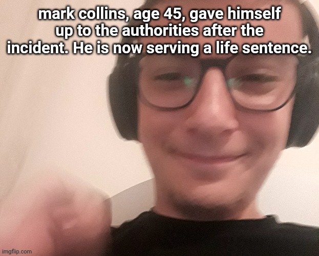 '85 brainrot | mark collins, age 45, gave himself up to the authorities after the incident. He is now serving a life sentence. | image tagged in iunfunnycummings | made w/ Imgflip meme maker