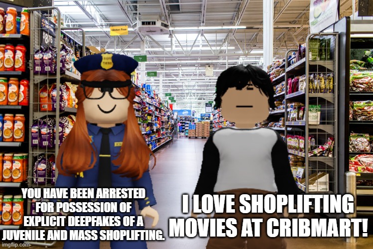 CC found out Meng Cho had a crush on MC so she had to go to Cribmart to catch him... | I LOVE SHOPLIFTING MOVIES AT CRIBMART! YOU HAVE BEEN ARRESTED FOR POSSESSION OF EXPLICIT DEEPFAKES OF A JUVENILE AND MASS SHOPLIFTING. | image tagged in cc,meng cho,cribmart,fhc | made w/ Imgflip meme maker