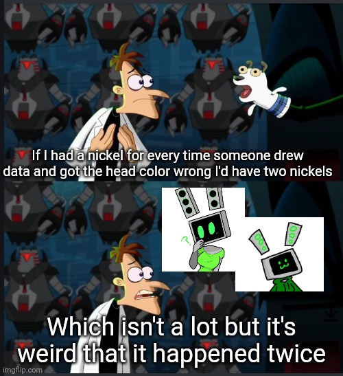 :P | If I had a nickel for every time someone drew data and got the head color wrong I'd have two nickels; Which isn't a lot but it's weird that it happened twice | image tagged in 2 nickels | made w/ Imgflip meme maker