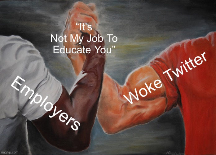 Epic Handshake Meme | “It’s Not My Job To Educate You”; Woke Twitter; Employers | image tagged in memes,epic handshake | made w/ Imgflip meme maker