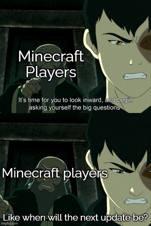 Bro, I get it, you want another update. Stop Flooding Mojang's mailbox and email | Minecraft Players; Minecraft players; Like when will the next update be? | image tagged in it's time to start asking yourself the big questions meme | made w/ Imgflip meme maker