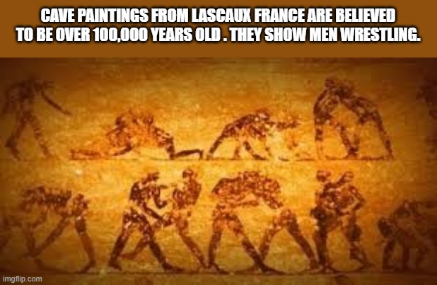 memes by Brad - 100,000 year old cave paintings of wrestlers found in France | CAVE PAINTINGS FROM LASCAUX FRANCE ARE BELIEVED TO BE OVER 100,000 YEARS OLD . THEY SHOW MEN WRESTLING. | image tagged in sports,wrestling,historical meme,cave,cavemen,painting | made w/ Imgflip meme maker