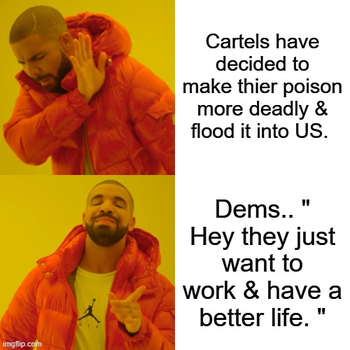 The Story says they are recruiting College student chemist to juice up thier poison. MEXICO & US needs death penalty | Cartels have decided to make thier poison more deadly & flood it into US. Dems.. " Hey they just want to work & have a better life. " | image tagged in memes,drake hotline bling | made w/ Imgflip meme maker