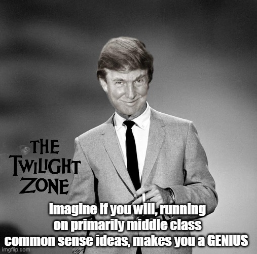 Oh how far we had strayed | Imagine if you will, running on primarily middle class common sense ideas, makes you a GENIUS | image tagged in trump twilight zone genius meme | made w/ Imgflip meme maker