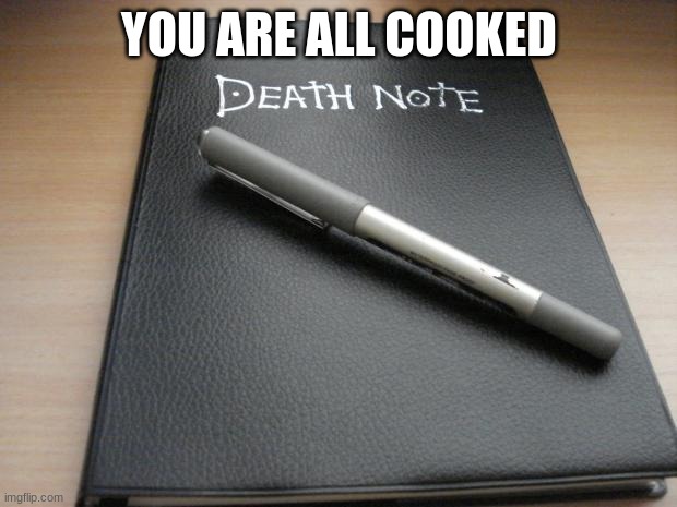 Death note | YOU ARE ALL COOKED | image tagged in death note | made w/ Imgflip meme maker