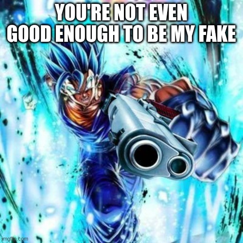 DELETO BLUE | YOU'RE NOT EVEN GOOD ENOUGH TO BE MY FAKE | image tagged in deleto blue | made w/ Imgflip meme maker