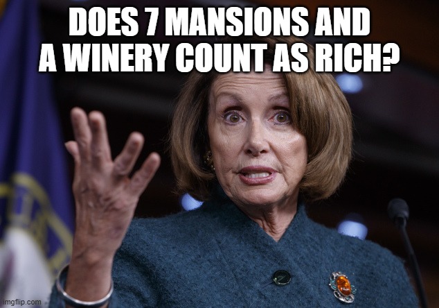 Good old Nancy Pelosi | DOES 7 MANSIONS AND A WINERY COUNT AS RICH? | image tagged in good old nancy pelosi | made w/ Imgflip meme maker