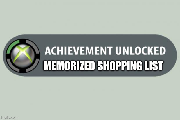 Memorized shopping list | MEMORIZED SHOPPING LIST | image tagged in achievement unlocked,memorized,shopping,list | made w/ Imgflip meme maker