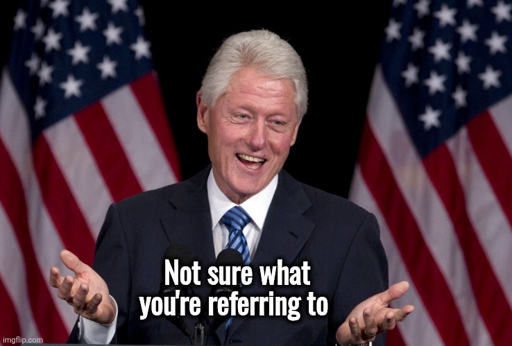 Bill Clinton | Not sure what you're referring to | image tagged in bill clinton | made w/ Imgflip meme maker