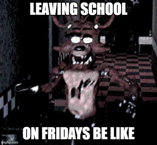 creating a meme every day #1 | LEAVING SCHOOL; ON FRIDAYS BE LIKE | image tagged in foxy running | made w/ Imgflip meme maker