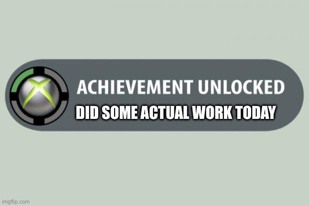 Actual work done | DID SOME ACTUAL WORK TODAY | image tagged in achievement unlocked,actual,work,done | made w/ Imgflip meme maker