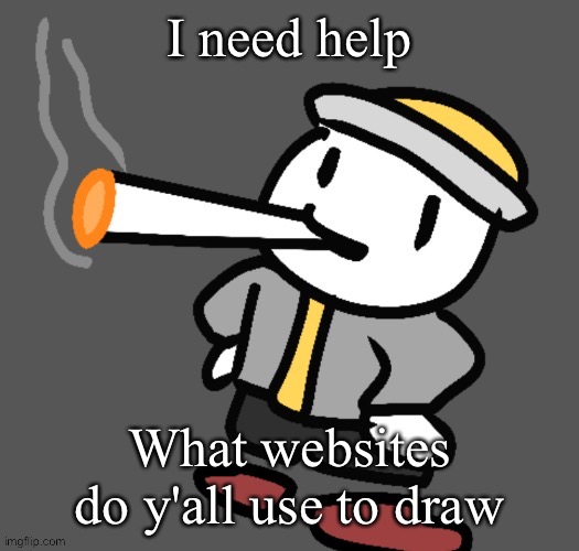 Was half way through drawing a 401 drawing that I was proud of when it randomly decided to not let me access my drawing | I need help; What websites do y'all use to draw | image tagged in eggy smoking | made w/ Imgflip meme maker