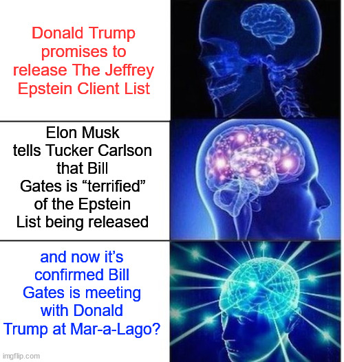 Time will tell... | Donald Trump promises to release The Jeffrey Epstein Client List; Elon Musk tells Tucker Carlson that Bill Gates is “terrified” of the Epstein List being released; and now it’s confirmed Bill Gates is meeting with Donald Trump at Mar-a-Lago? | image tagged in mind blow,bill gates,terrified,epstein list,revealed | made w/ Imgflip meme maker