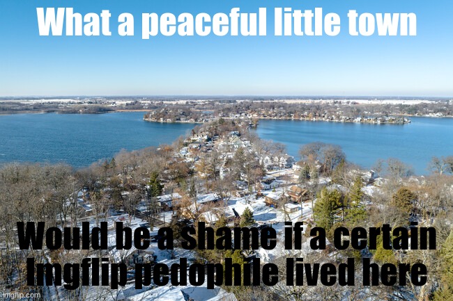 What a peaceful little town; Would be a shame if a certain Imgflip pedophile lived here | made w/ Imgflip meme maker