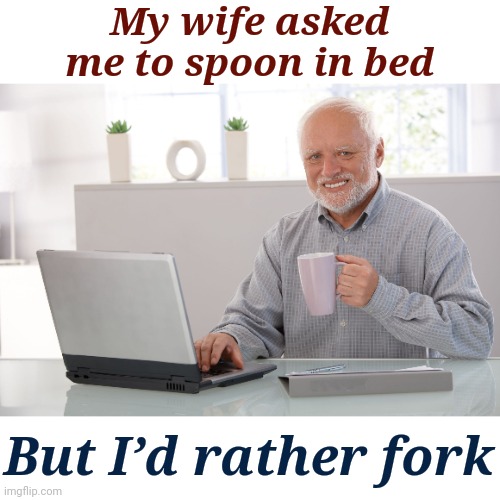 "Fork It: The Bedtime Dilemma!" NSFW WEEK™ An 'AndrewFinlayson.mp4' event. | My wife asked me to spoon in bed; But I’d rather fork | image tagged in hide the pain harold large,memes,nsfw week,andrewfinlayson | made w/ Imgflip meme maker