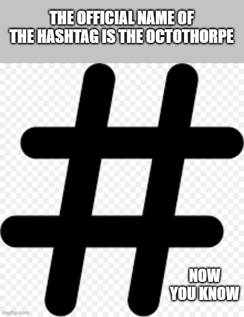 memes by Brad - The actual name of the # is the octothorpe | THE OFFICIAL NAME OF THE HASHTAG IS THE OCTOTHORPE; NOW YOU KNOW | image tagged in funny,play on words,hashtag,name,definition | made w/ Imgflip meme maker