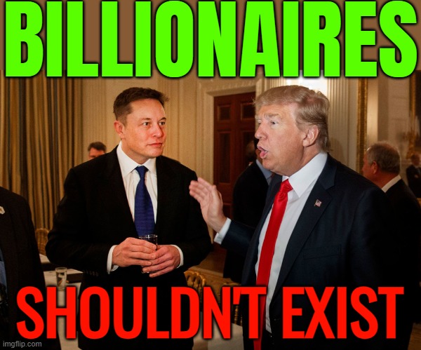 Billionaires Shouldn't Exist | BILLIONAIRES; SHOULDN'T EXIST | image tagged in trump and elon musk,billionaire,income inequality,inequality,trump is a moron,elon musk | made w/ Imgflip meme maker