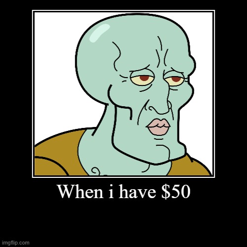 When i have $50 | | image tagged in funny,demotivationals | made w/ Imgflip demotivational maker