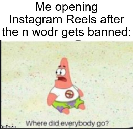 alone patrick | Me opening Instagram Reels after the n wodr gets banned: | image tagged in alone patrick | made w/ Imgflip meme maker