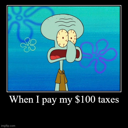 When I pay my $100 taxes | | image tagged in funny,demotivationals | made w/ Imgflip demotivational maker