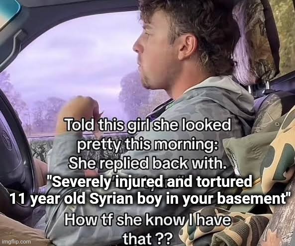 "Severely injured and tortured 11 year old Syrian boy in your basement" | made w/ Imgflip meme maker